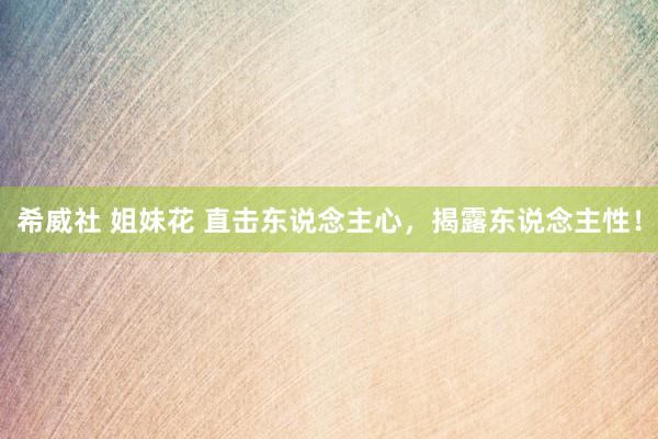 希威社 姐妹花 直击东说念主心，揭露东说念主性！