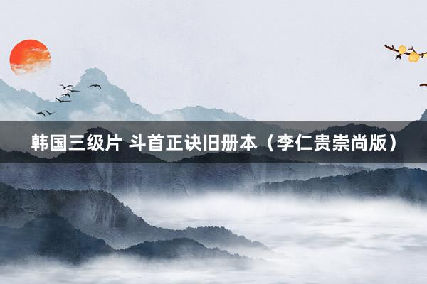 韩国三级片 斗首正诀旧册本（李仁贵崇尚版）