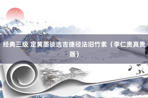 经典三级 定黄墨谈选吉捷径法旧竹素（李仁贵真贵版）