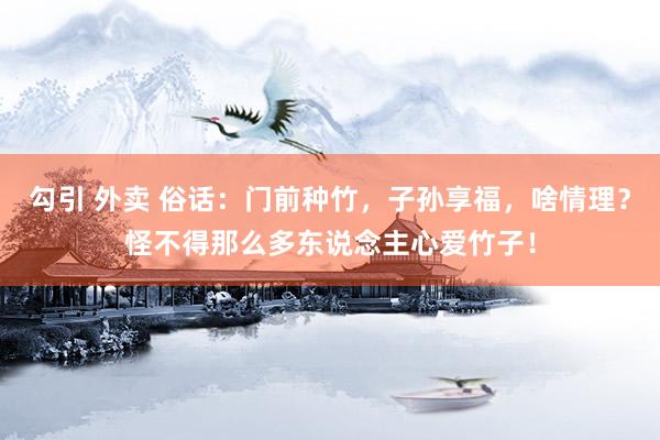 勾引 外卖 俗话：门前种竹，子孙享福，啥情理？怪不得那么多东说念主心爱竹子！