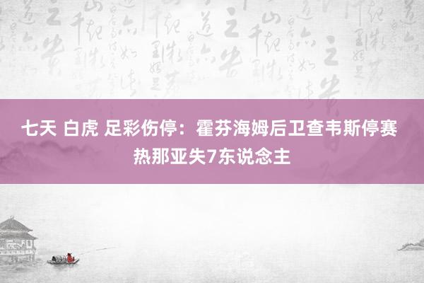 七天 白虎 足彩伤停：霍芬海姆后卫查韦斯停赛 热那亚失7东说念主