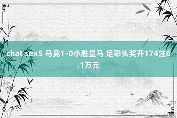 chat sex5 马竞1-0小胜皇马 足彩头奖开174注6.1万元