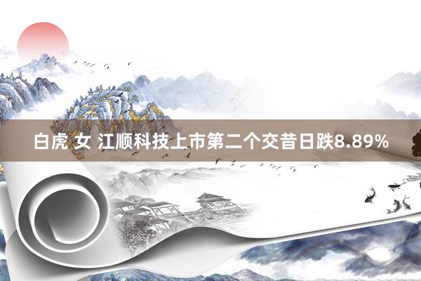 白虎 女 江顺科技上市第二个交昔日跌8.89%