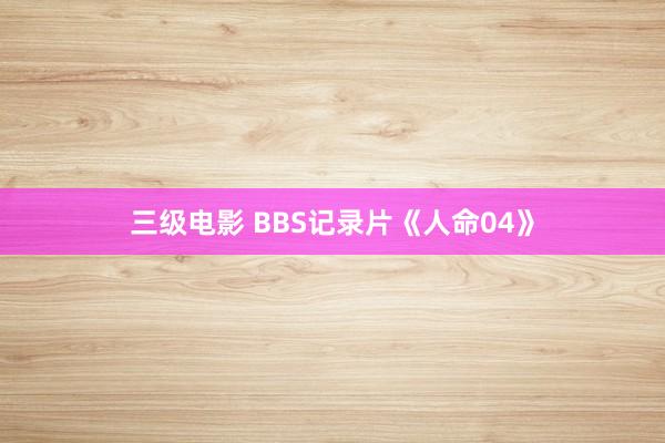三级电影 BBS记录片《人命04》
